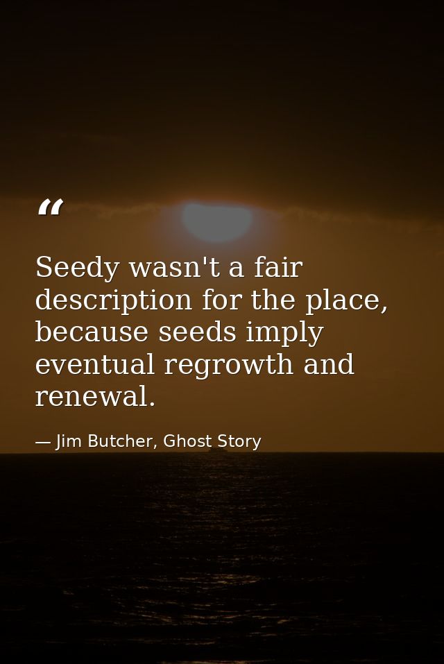 Seedy wasn't a fair description for the place, because seeds imply eventual regrowth and renewal. — Jim Butcher, Ghost Story