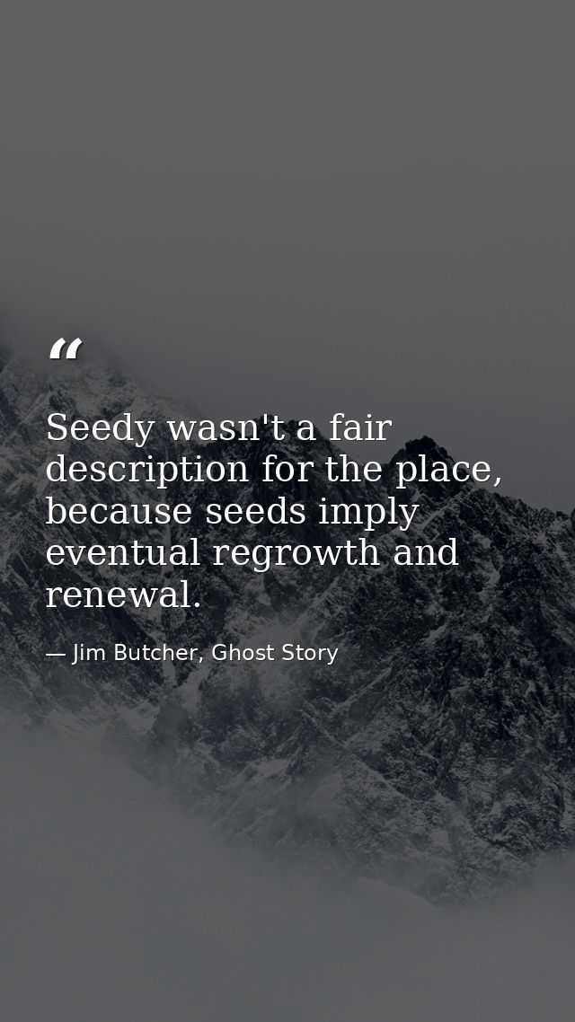 Seedy wasn't a fair description for the place, because seeds imply eventual regrowth and renewal. — Jim Butcher, Ghost Story