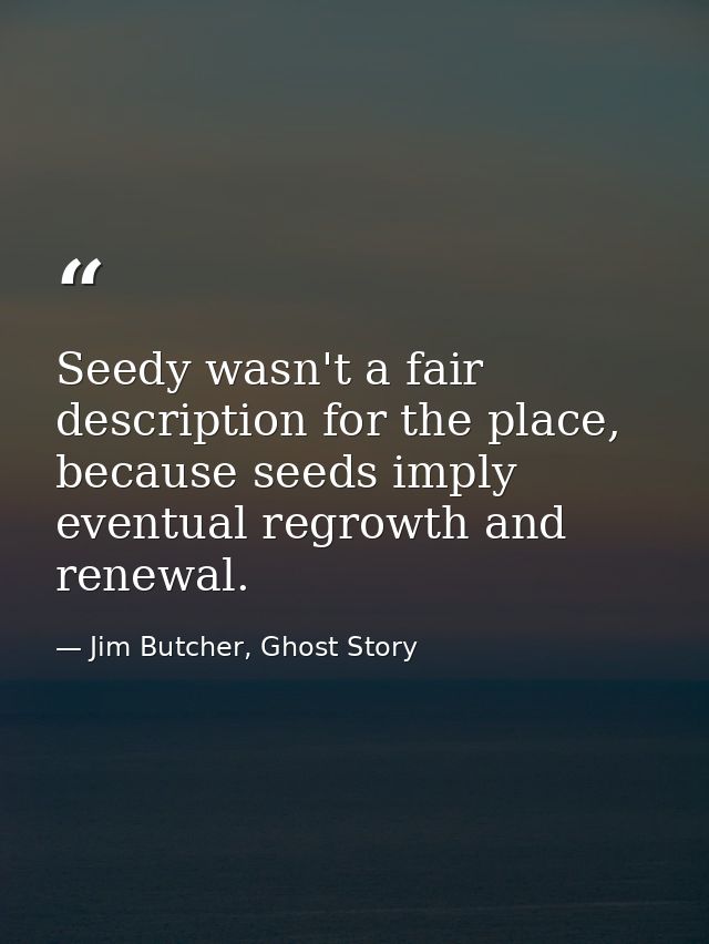Seedy wasn't a fair description for the place, because seeds imply eventual regrowth and renewal. — Jim Butcher, Ghost Story