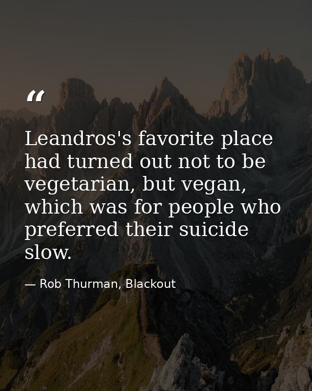 Leandros's favorite place had turned out not to be vegetarian, but vegan, which was for people who preferred their suici — Rob Thurman, Blackout