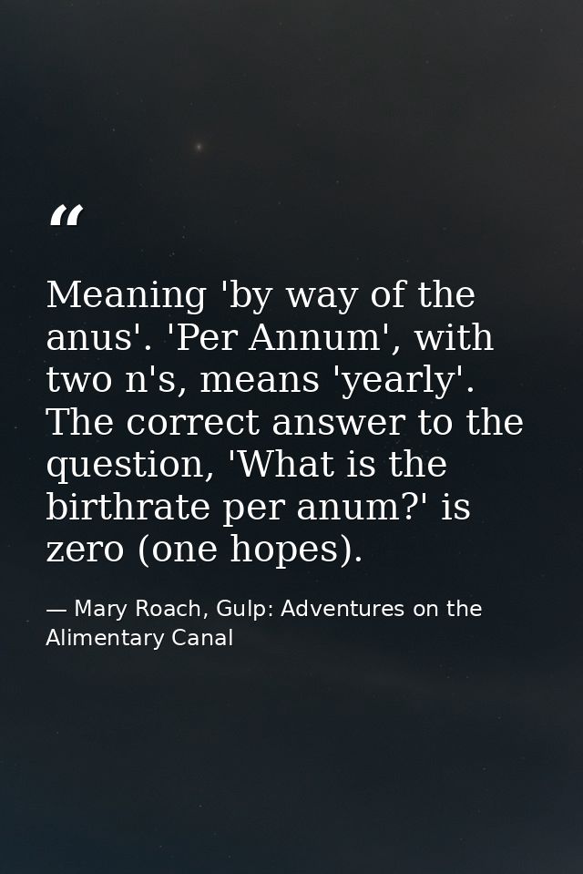 Meaning 'by way of the anus'. 'Per Annum', with two n's, means 'yearly'. The correct answer to the question, 'What is th — Mary Roach, Gulp: Adventures on the Alimentary Canal