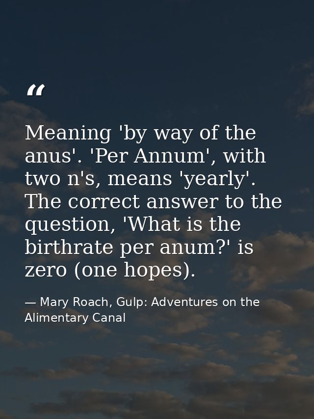 Meaning 'by way of the anus'. 'Per Annum', with two n's, means 'yearly'. The correct answer to the question, 'What is th — Mary Roach, Gulp: Adventures on the Alimentary Canal