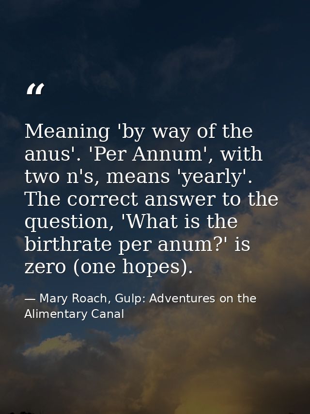 Meaning 'by way of the anus'. 'Per Annum', with two n's, means 'yearly'. The correct answer to the question, 'What is th — Mary Roach, Gulp: Adventures on the Alimentary Canal
