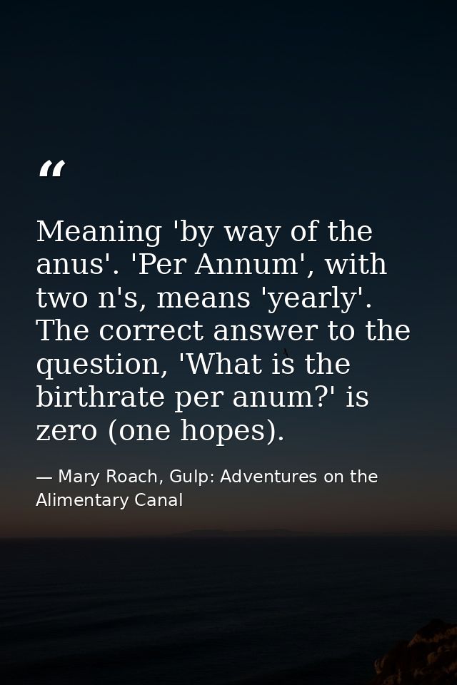 Meaning 'by way of the anus'. 'Per Annum', with two n's, means 'yearly'. The correct answer to the question, 'What is th — Mary Roach, Gulp: Adventures on the Alimentary Canal