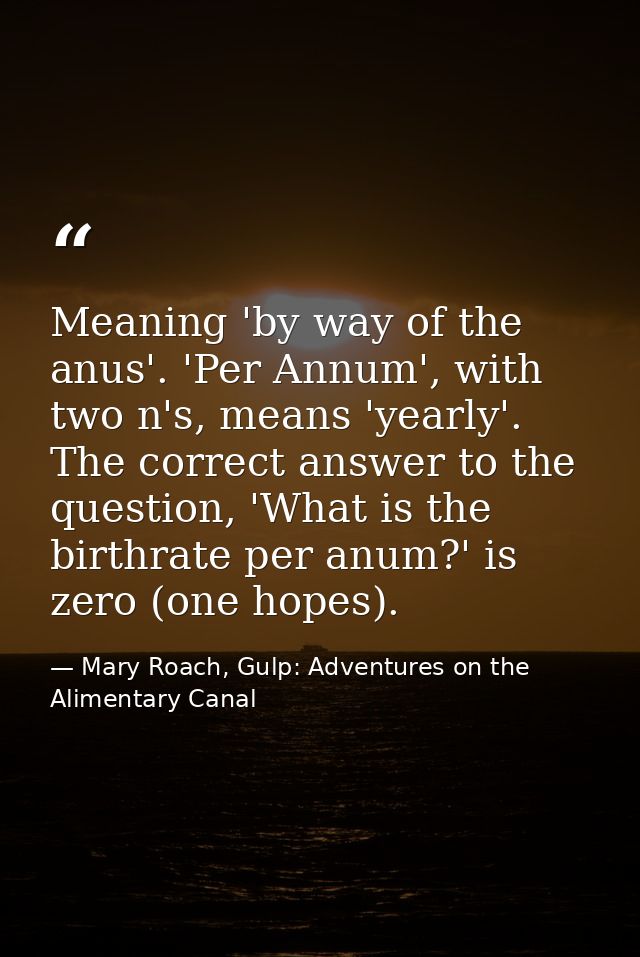Meaning 'by way of the anus'. 'Per Annum', with two n's, means 'yearly'. The correct answer to the question, 'What is th — Mary Roach, Gulp: Adventures on the Alimentary Canal