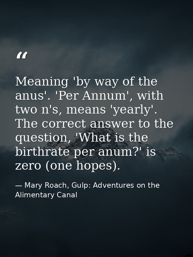 Meaning 'by way of the anus'. 'Per Annum', with two n's, means 'yearly'. The correct answer to the question, 'What is th — Mary Roach, Gulp: Adventures on the Alimentary Canal