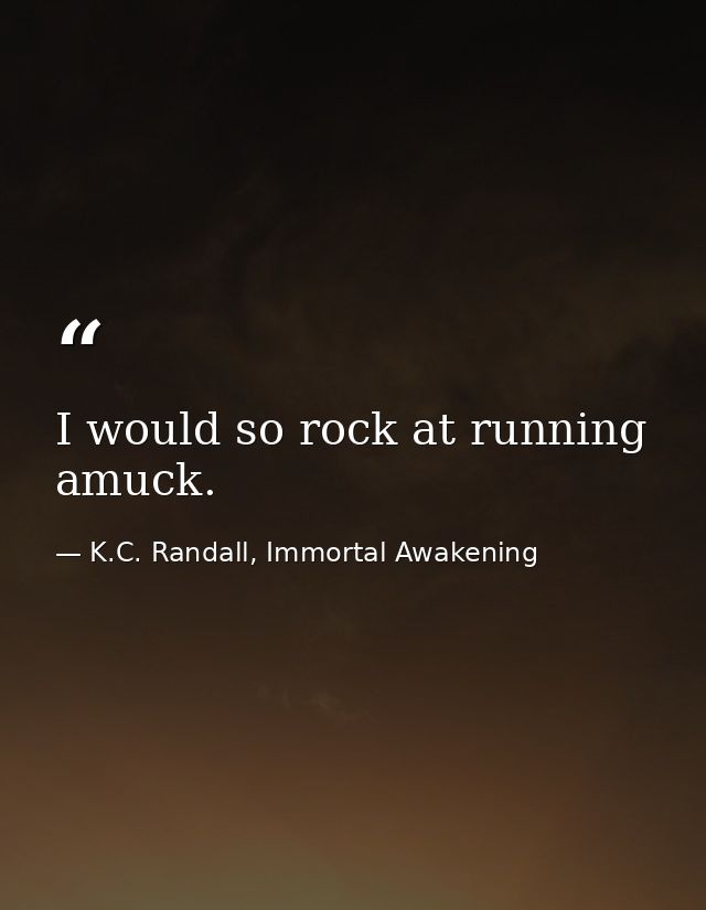 I would so rock at running amuck. — K.C. Randall, Immortal Awakening
