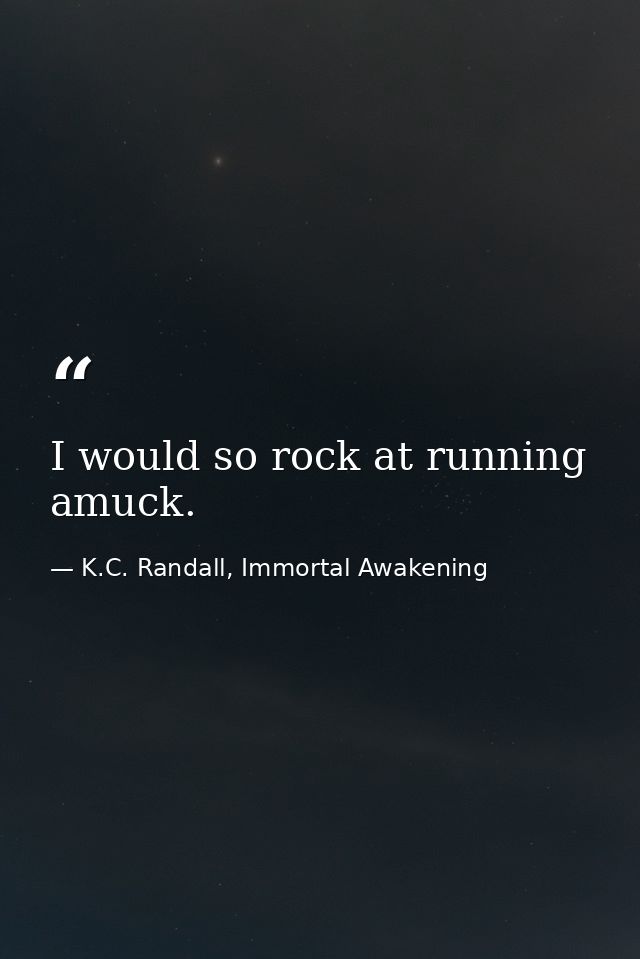 I would so rock at running amuck. — K.C. Randall, Immortal Awakening