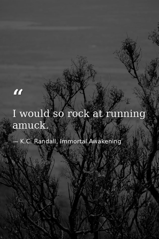 I would so rock at running amuck. — K.C. Randall, Immortal Awakening
