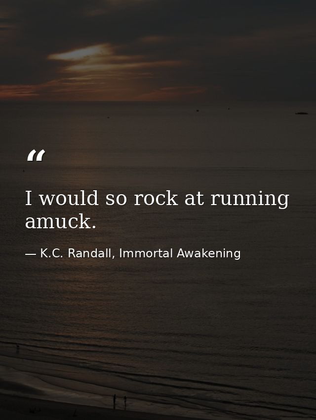 I would so rock at running amuck. — K.C. Randall, Immortal Awakening