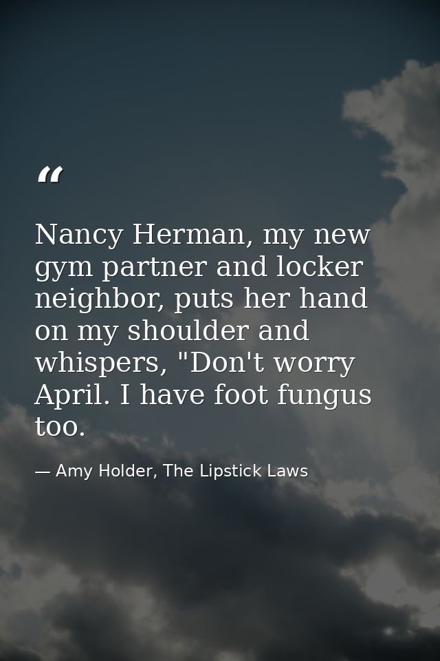 Nancy Herman, my new gym partner and locker neighbor, puts her hand on my shoulder and whispers, "Don't worry April. I h — Amy Holder, The Lipstick Laws