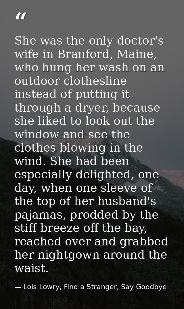 She was the only doctor's wife in Branford, Maine, who hung her wash on an outdoor clothesline instead of putting it thr — Lois Lowry, Find a Stranger, Say Goodbye