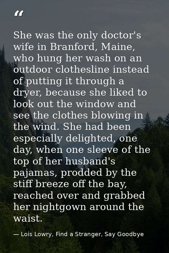 She was the only doctor's wife in Branford, Maine, who hung her wash on an outdoor clothesline instead of putting it thr — Lois Lowry, Find a Stranger, Say Goodbye