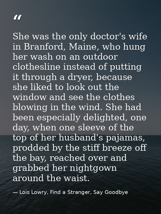 She was the only doctor's wife in Branford, Maine, who hung her wash on an outdoor clothesline instead of putting it thr — Lois Lowry, Find a Stranger, Say Goodbye