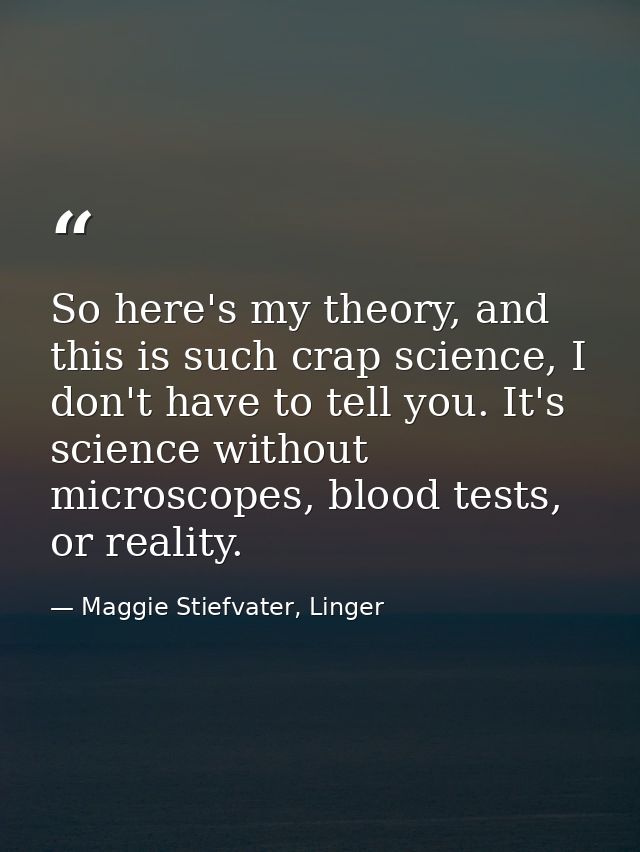 So here's my theory, and this is such crap science, I don't have to tell you. It's science without microscopes, blood te — Maggie Stiefvater, Linger