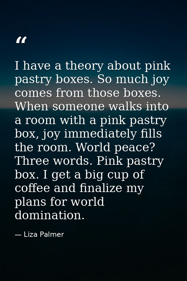 I have a theory about pink pastry boxes. So much joy comes from those boxes. When someone walks into a room with a pink  — Liza Palmer
