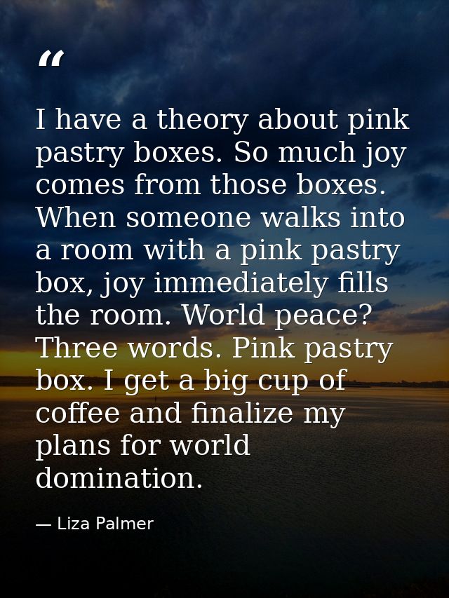 I have a theory about pink pastry boxes. So much joy comes from those boxes. When someone walks into a room with a pink  — Liza Palmer