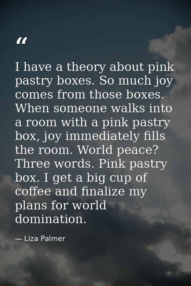 I have a theory about pink pastry boxes. So much joy comes from those boxes. When someone walks into a room with a pink  — Liza Palmer