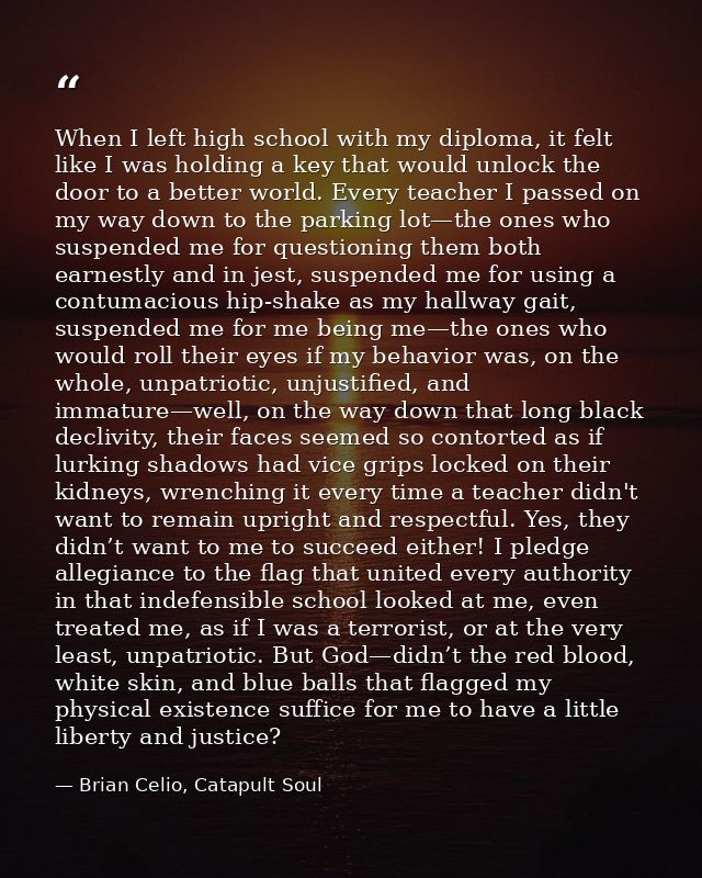 When I left high school with my diploma, it felt like I was holding a key that would unlock the door to a better world.  — Brian Celio, Catapult Soul