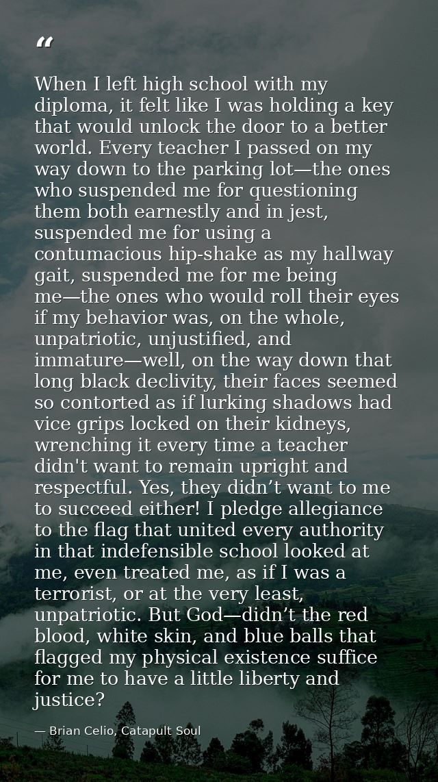 When I left high school with my diploma, it felt like I was holding a key that would unlock the door to a better world.  — Brian Celio, Catapult Soul