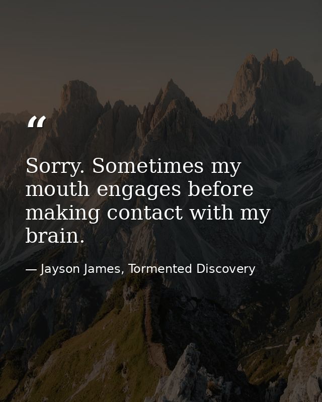 Sorry. Sometimes my mouth engages before making contact with my brain. — Jayson James, Tormented Discovery