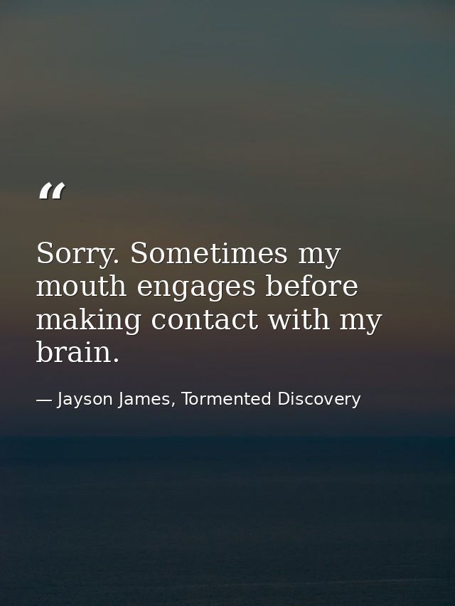 Sorry. Sometimes my mouth engages before making contact with my brain. — Jayson James, Tormented Discovery