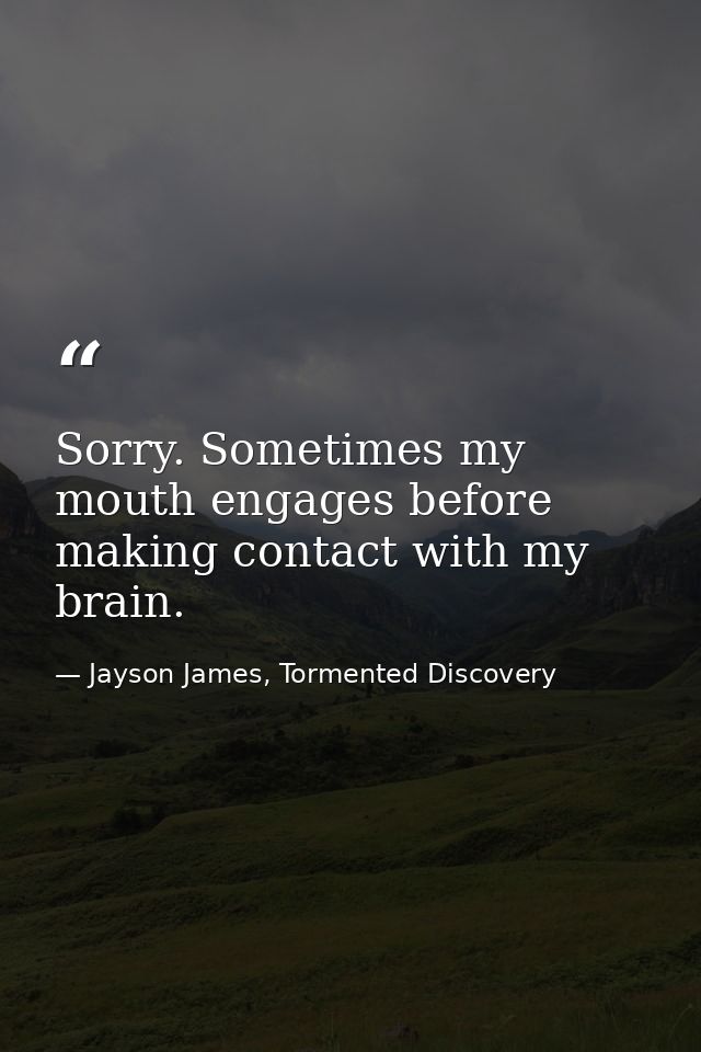Sorry. Sometimes my mouth engages before making contact with my brain. — Jayson James, Tormented Discovery