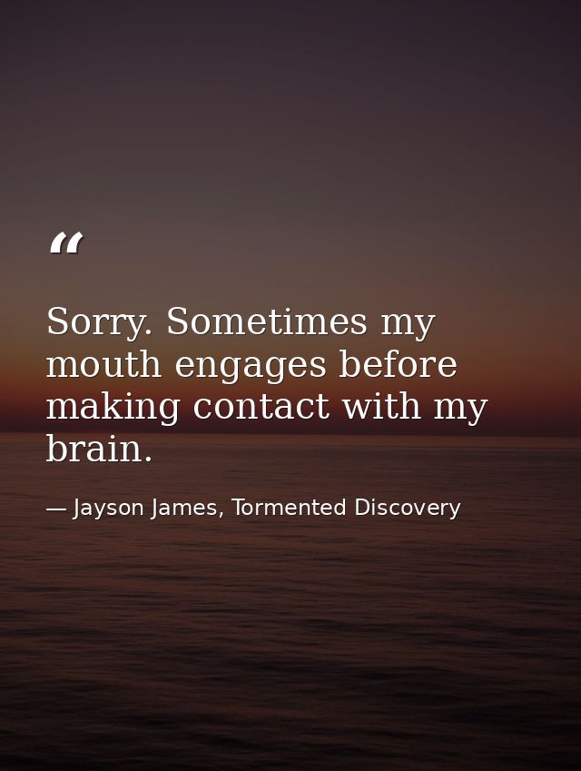 Sorry. Sometimes my mouth engages before making contact with my brain. — Jayson James, Tormented Discovery