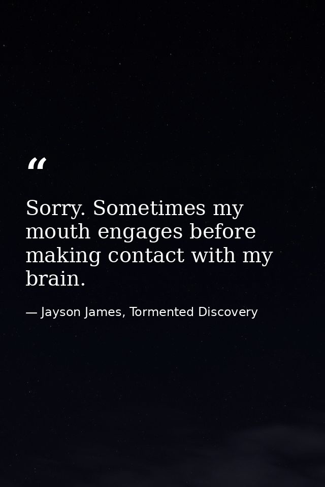 Sorry. Sometimes my mouth engages before making contact with my brain. — Jayson James, Tormented Discovery