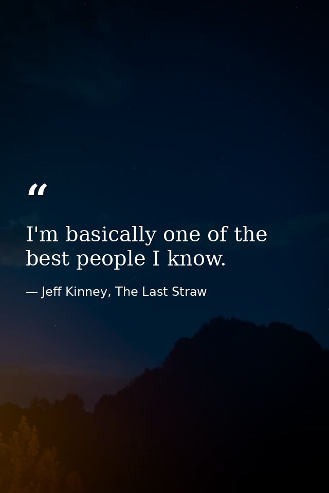 I'm basically one of the best people I know. — Jeff Kinney, The Last Straw