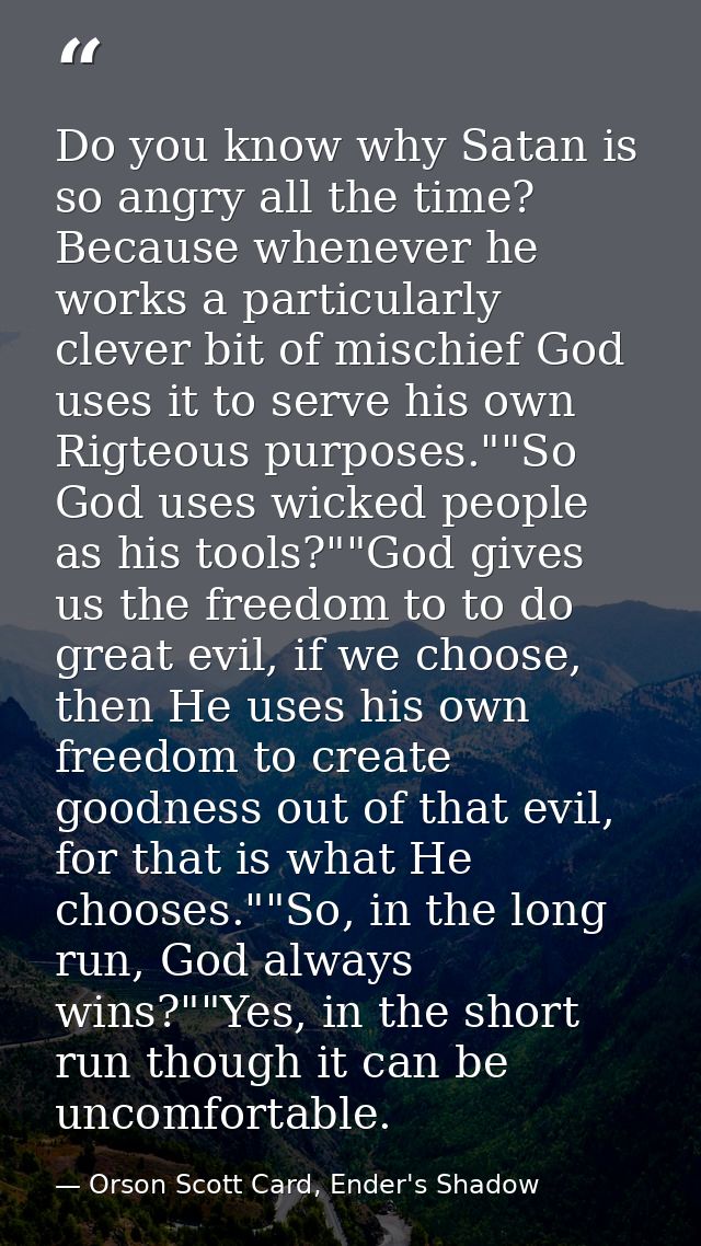 Do you know why Satan is so angry all the time? Because whenever he works a particularly clever bit of mischief God uses — Orson Scott Card, Ender's Shadow