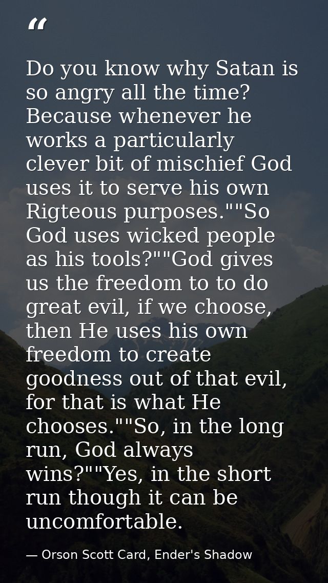 Do you know why Satan is so angry all the time? Because whenever he works a particularly clever bit of mischief God uses — Orson Scott Card, Ender's Shadow