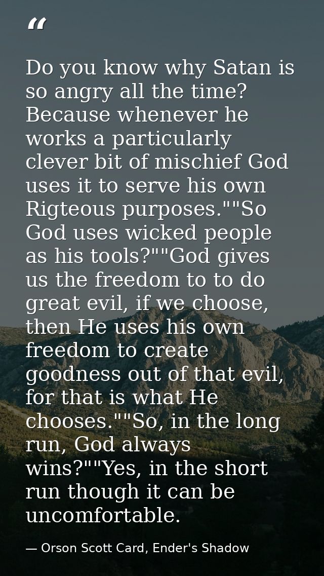 Do you know why Satan is so angry all the time? Because whenever he works a particularly clever bit of mischief God uses — Orson Scott Card, Ender's Shadow