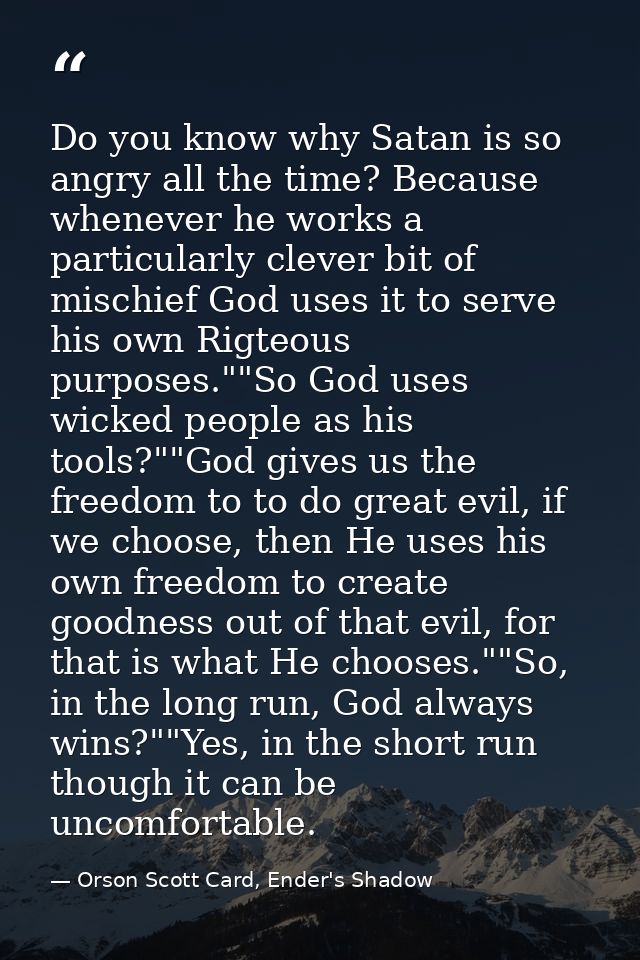 Do you know why Satan is so angry all the time? Because whenever he works a particularly clever bit of mischief God uses — Orson Scott Card, Ender's Shadow