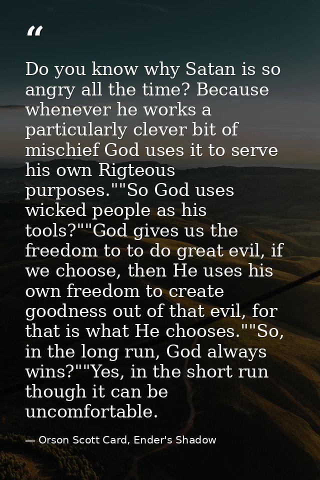 Do you know why Satan is so angry all the time? Because whenever he works a particularly clever bit of mischief God uses — Orson Scott Card, Ender's Shadow