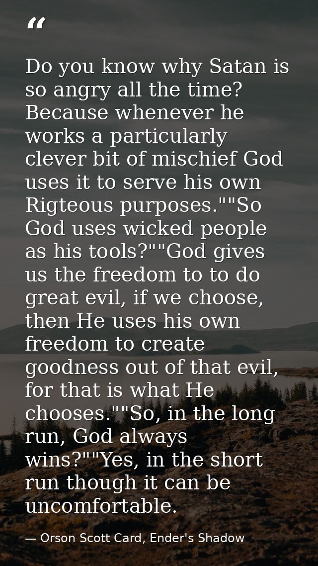 Do you know why Satan is so angry all the time? Because whenever he works a particularly clever bit of mischief God uses — Orson Scott Card, Ender's Shadow
