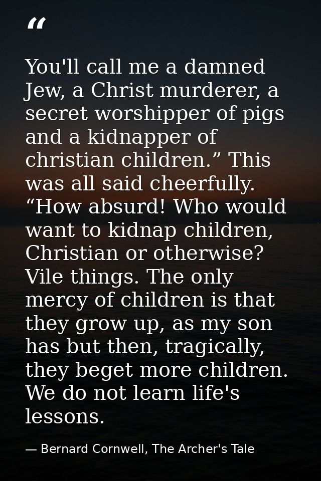 You'll call me a damned Jew, a Christ murderer, a secret worshipper of pigs and a kidnapper of christian children.” This — Bernard Cornwell, The Archer's Tale