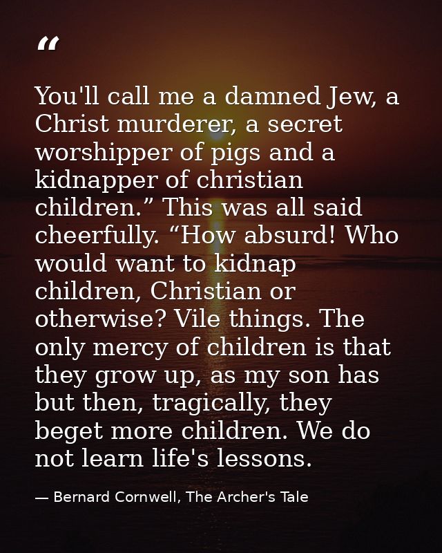 You'll call me a damned Jew, a Christ murderer, a secret worshipper of pigs and a kidnapper of christian children.” This — Bernard Cornwell, The Archer's Tale