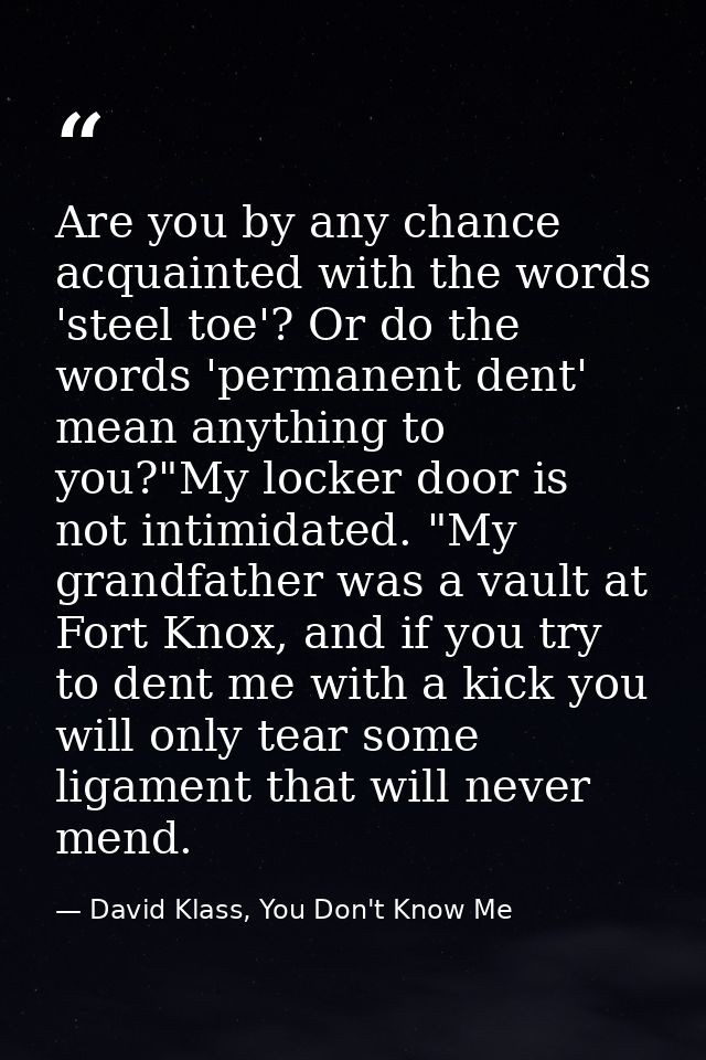 Are you by any chance acquainted with the words 'steel toe'? Or do the words 'permanent dent' mean anything to you?"My l — David Klass, You Don't Know Me