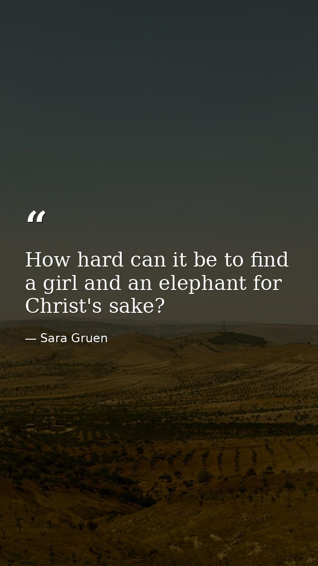 How hard can it be to find a girl and an elephant for Christ's sake? — Sara Gruen