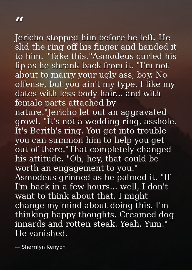 Jericho stopped him before he left. He slid the ring off his finger and handed it to him. "Take this."Asmodeus curled hi — Sherrilyn Kenyon