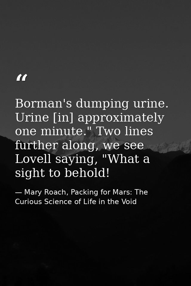 Borman's dumping urine. Urine [in] approximately one minute." Two lines further along, we see Lovell saying, "What a sig — Mary Roach, Packing for Mars: The Curious Science of Life in the Void