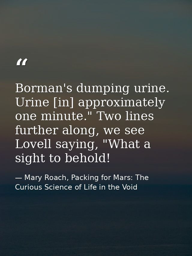 Borman's dumping urine. Urine [in] approximately one minute." Two lines further along, we see Lovell saying, "What a sig — Mary Roach, Packing for Mars: The Curious Science of Life in the Void