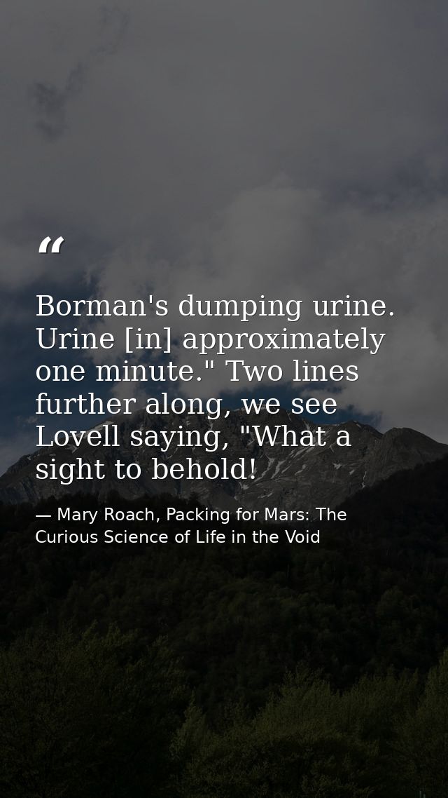 Borman's dumping urine. Urine [in] approximately one minute." Two lines further along, we see Lovell saying, "What a sig — Mary Roach, Packing for Mars: The Curious Science of Life in the Void