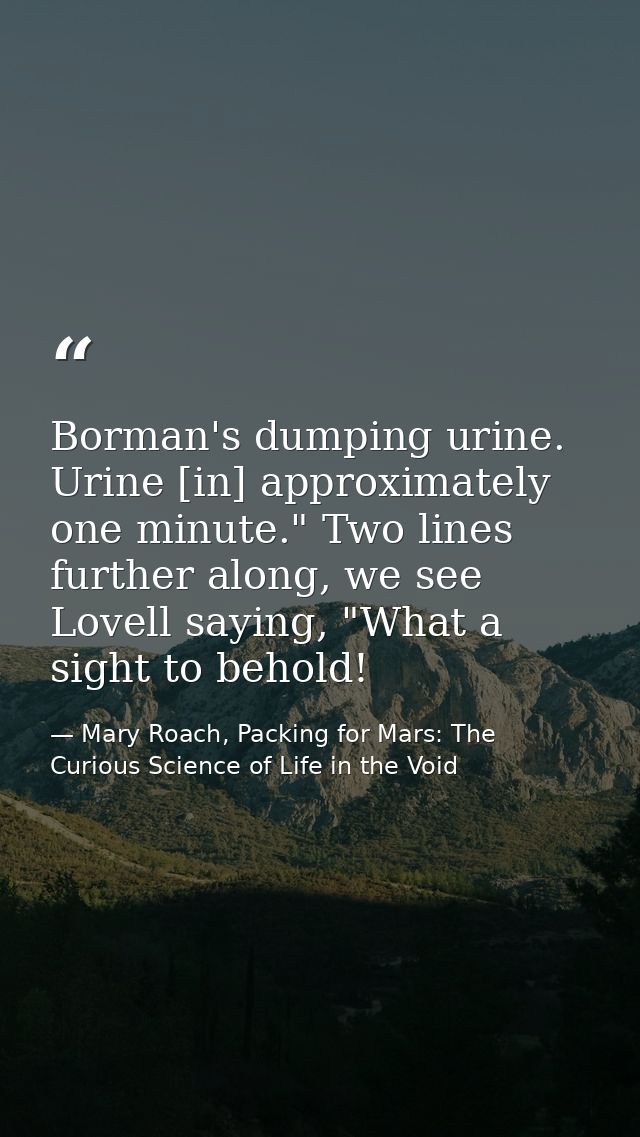 Borman's dumping urine. Urine [in] approximately one minute." Two lines further along, we see Lovell saying, "What a sig — Mary Roach, Packing for Mars: The Curious Science of Life in the Void