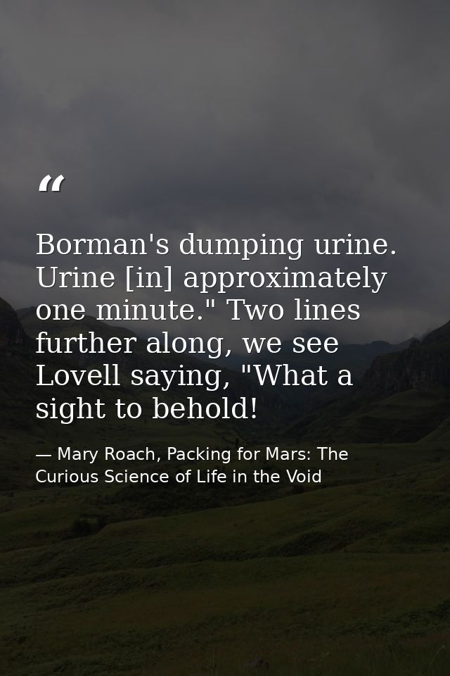 Borman's dumping urine. Urine [in] approximately one minute." Two lines further along, we see Lovell saying, "What a sig — Mary Roach, Packing for Mars: The Curious Science of Life in the Void