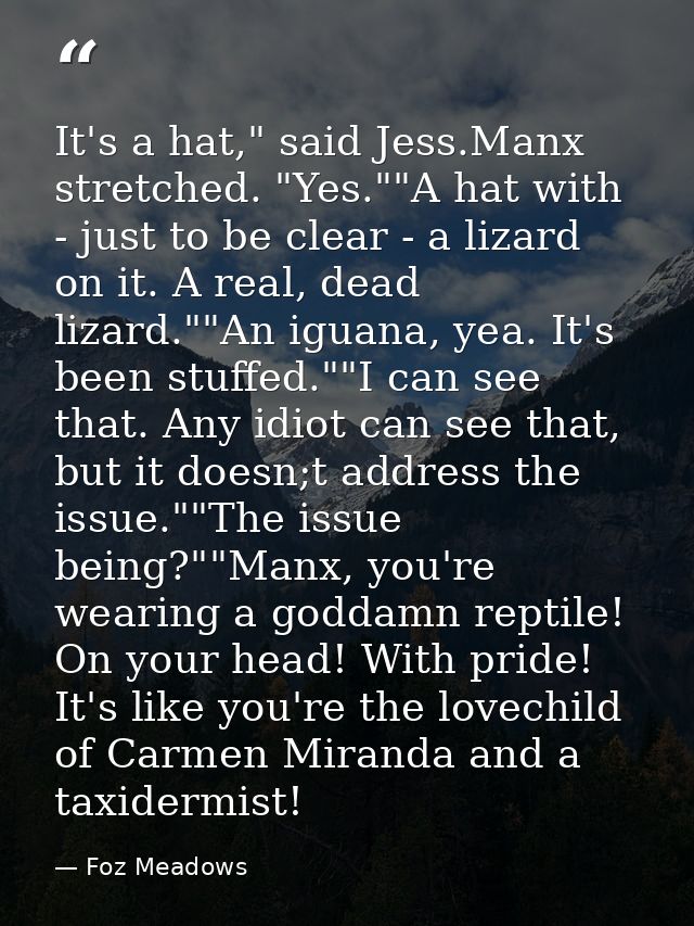 It's a hat," said Jess.Manx stretched. "Yes.""A hat with - just to be clear - a lizard on it. A real, dead lizard.""An i — Foz Meadows
