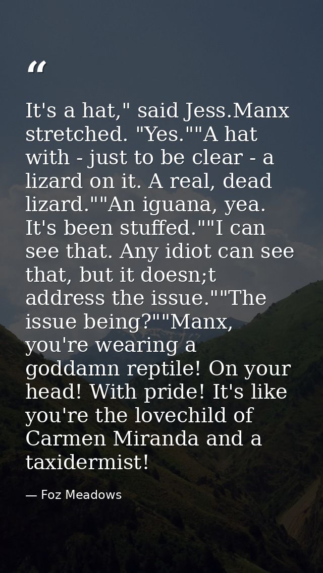 It's a hat," said Jess.Manx stretched. "Yes.""A hat with - just to be clear - a lizard on it. A real, dead lizard.""An i — Foz Meadows