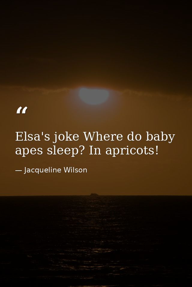 Elsa's joke Where do baby apes sleep? In apricots! — Jacqueline Wilson