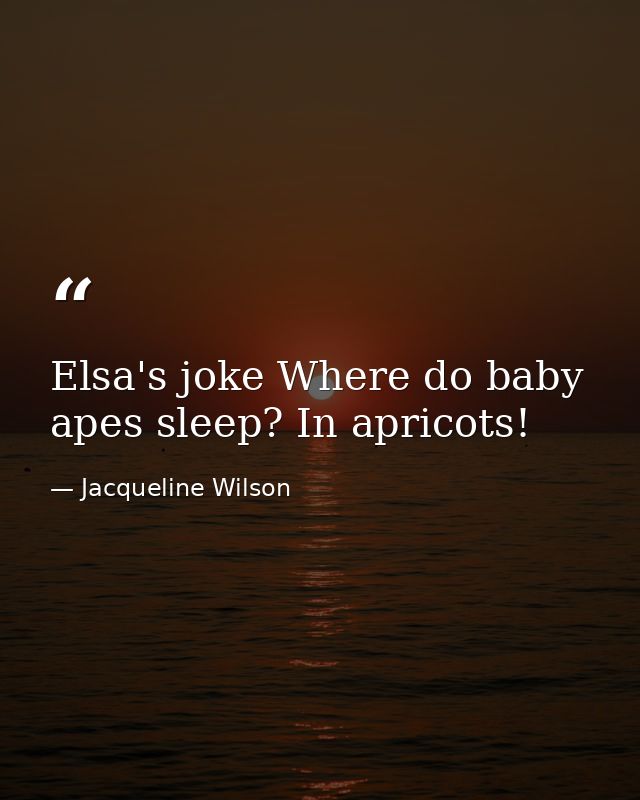 Elsa's joke Where do baby apes sleep? In apricots! — Jacqueline Wilson